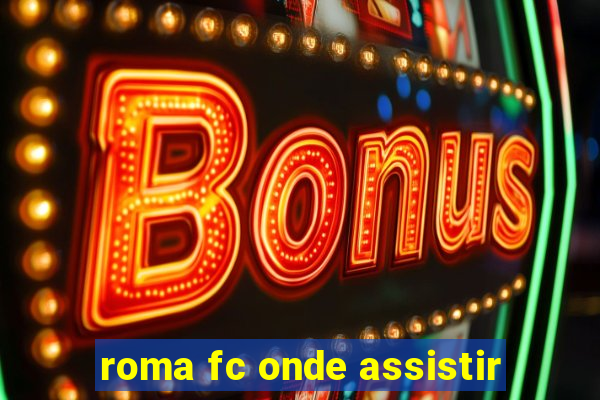 roma fc onde assistir